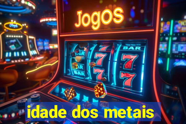 idade dos metais