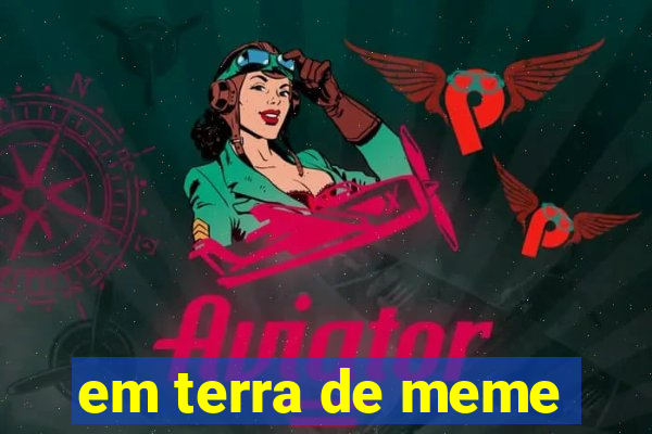 em terra de meme