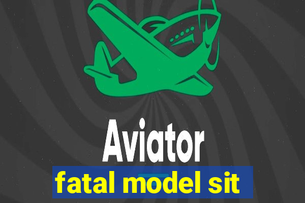 fatal model sit