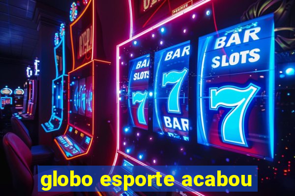 globo esporte acabou