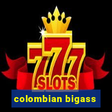 colombian bigass