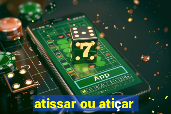 atissar ou atiçar