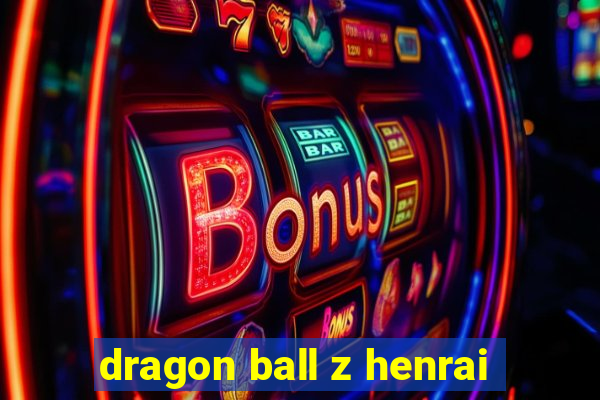 dragon ball z henrai