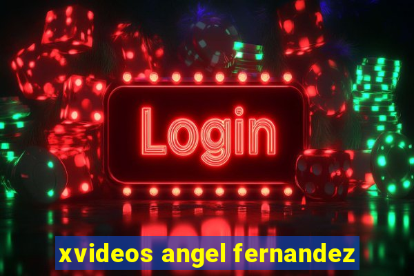 xvideos angel fernandez