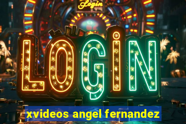 xvideos angel fernandez