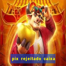 pix rejeitado caixa dinheiro sumiu