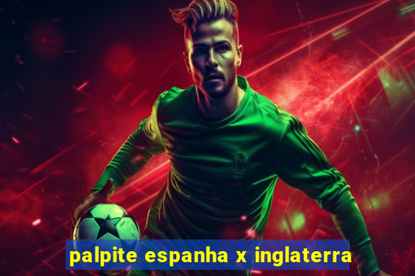 palpite espanha x inglaterra