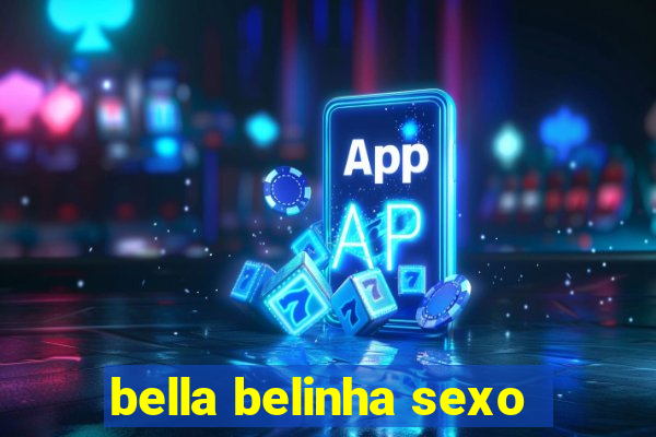 bella belinha sexo