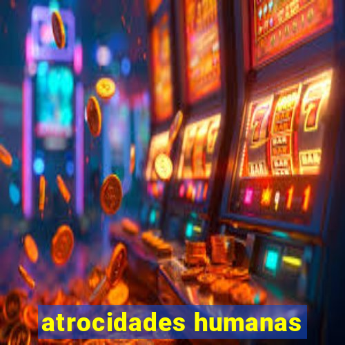 atrocidades humanas