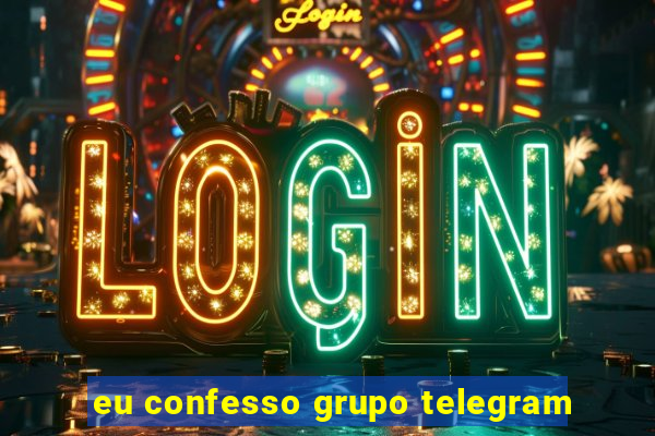 eu confesso grupo telegram