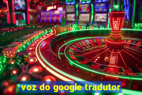 voz do google tradutor