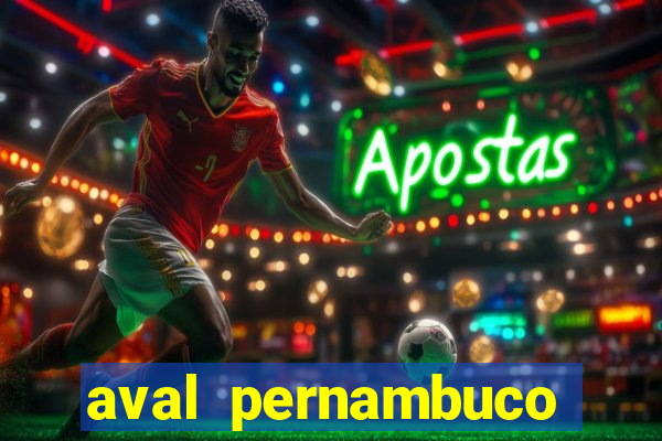 aval pernambuco abertos agora