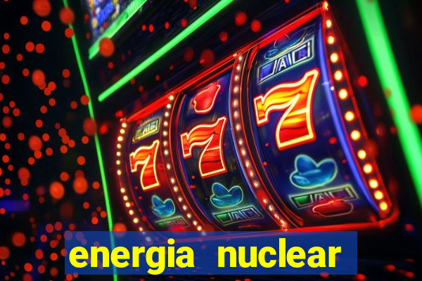 energia nuclear vantagens e desvantagens