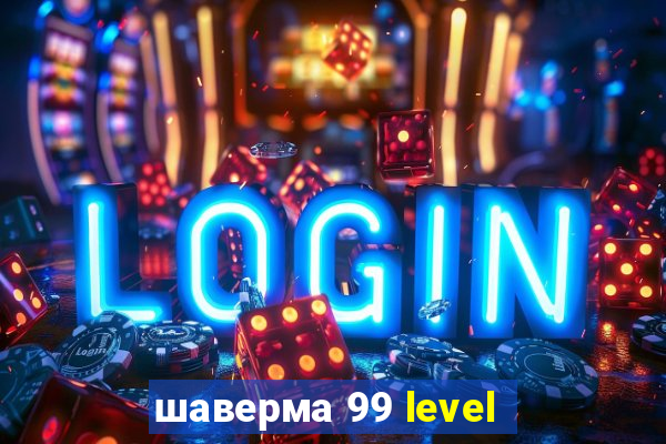 шаверма 99 level