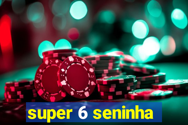 super 6 seninha