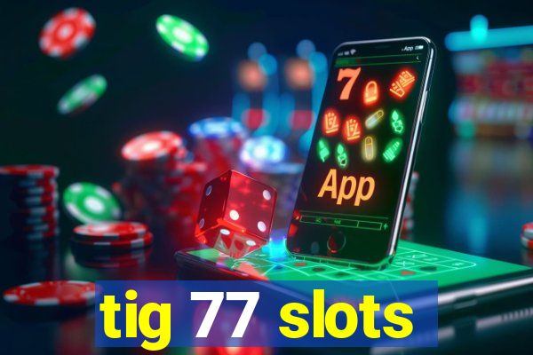 tig 77 slots