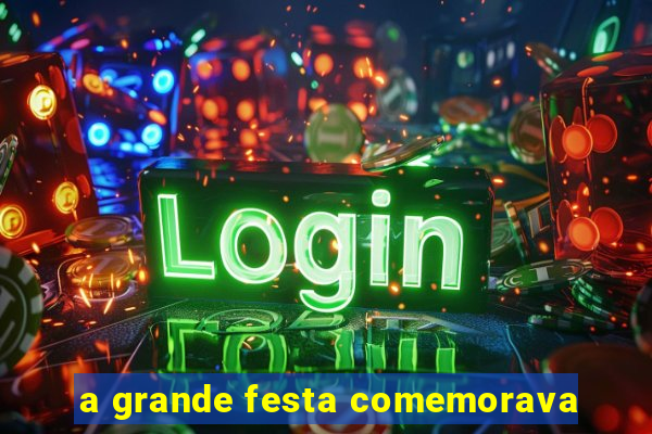 a grande festa comemorava