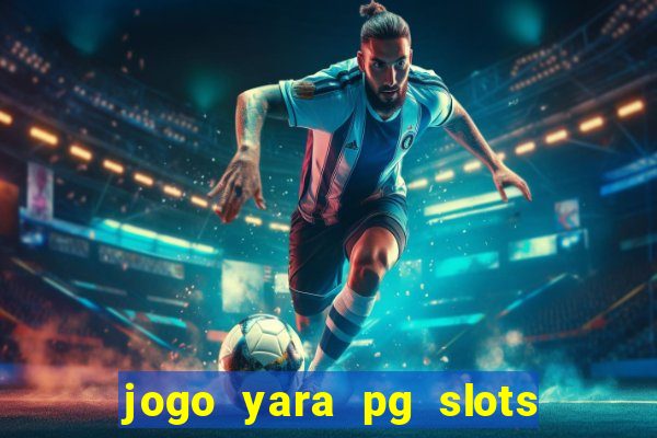 jogo yara pg slots paga mesmo