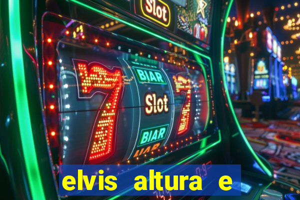 elvis altura e peso elvis bugalu altura e