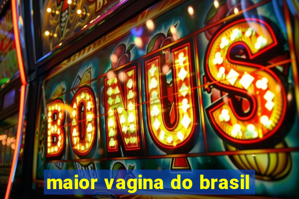 maior vagina do brasil