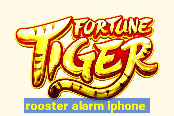 rooster alarm iphone