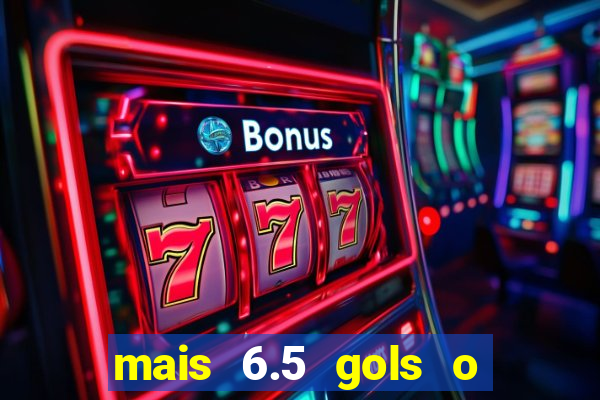 mais 6.5 gols o que significa