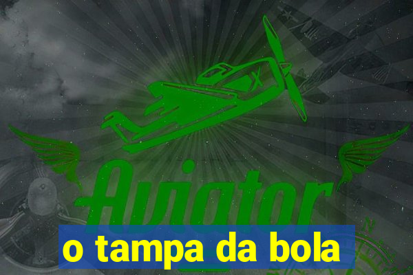 o tampa da bola