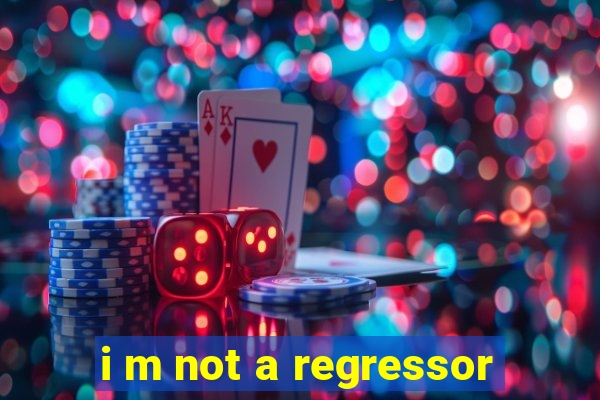 i m not a regressor