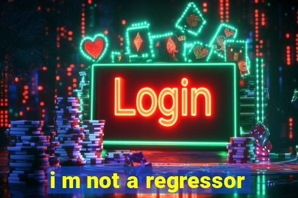 i m not a regressor