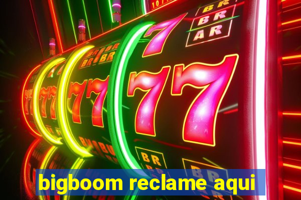 bigboom reclame aqui