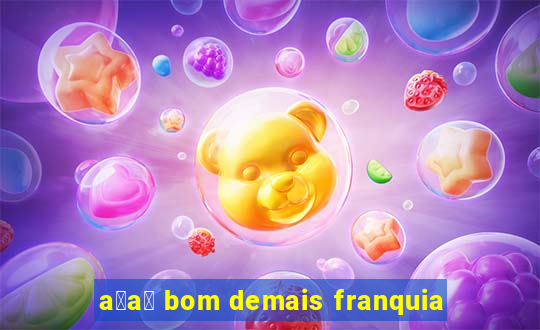 a莽a铆 bom demais franquia