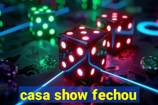 casa show fechou