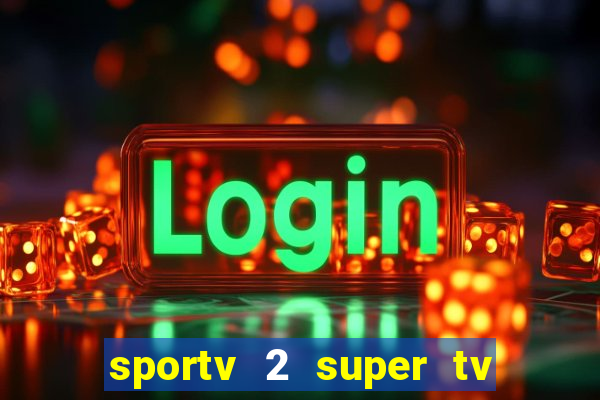 sportv 2 super tv ao vivo