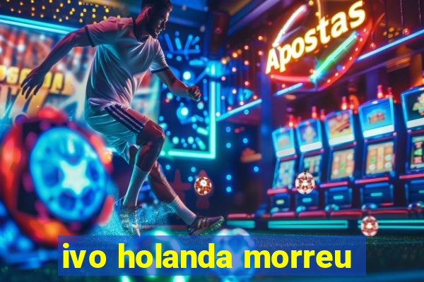 ivo holanda morreu