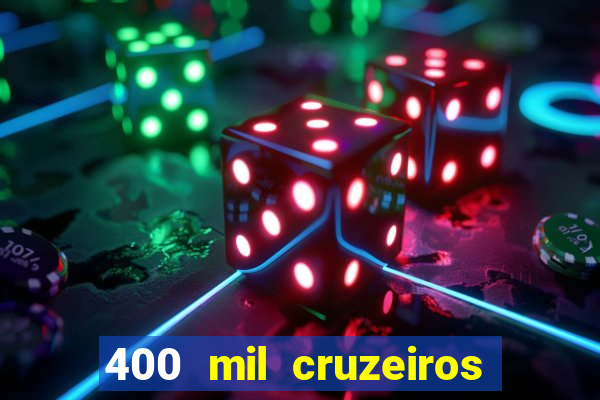 400 mil cruzeiros em reais