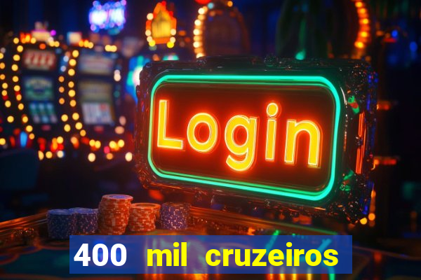 400 mil cruzeiros em reais