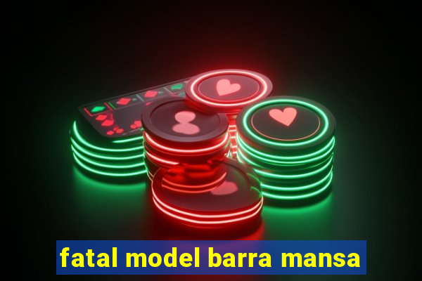 fatal model barra mansa