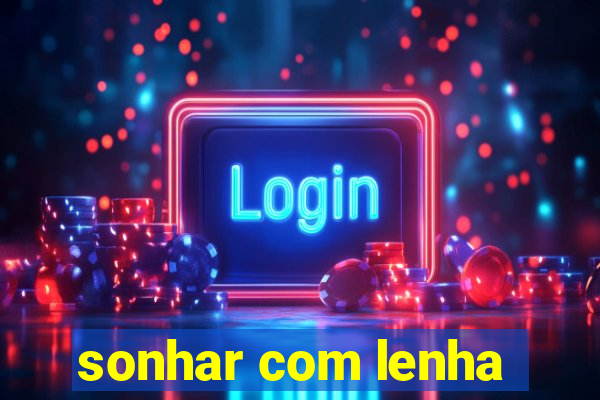 sonhar com lenha