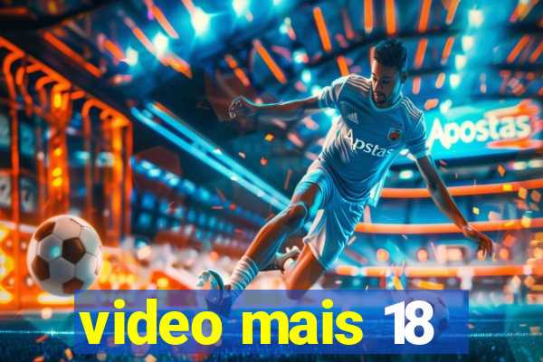 video mais 18