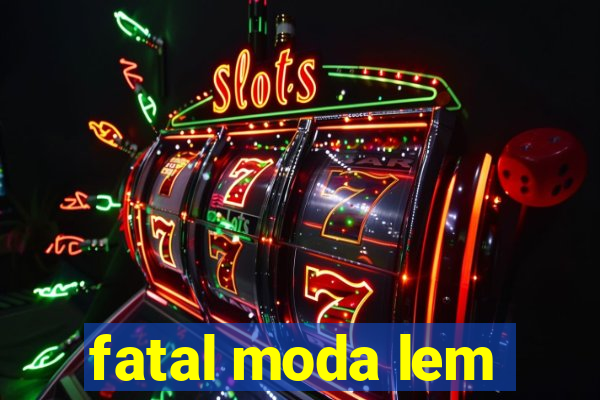 fatal moda lem