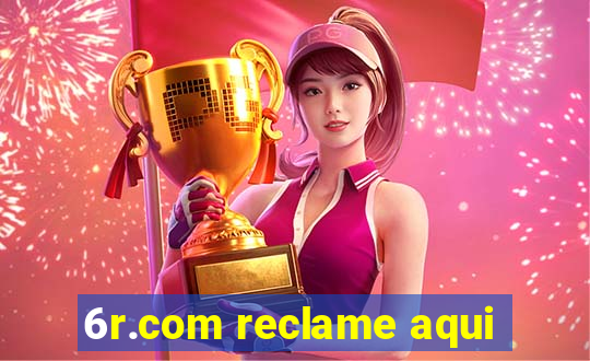 6r.com reclame aqui