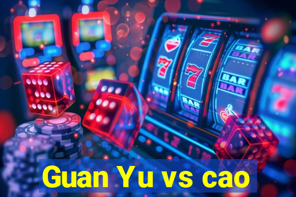 Guan Yu vs cao