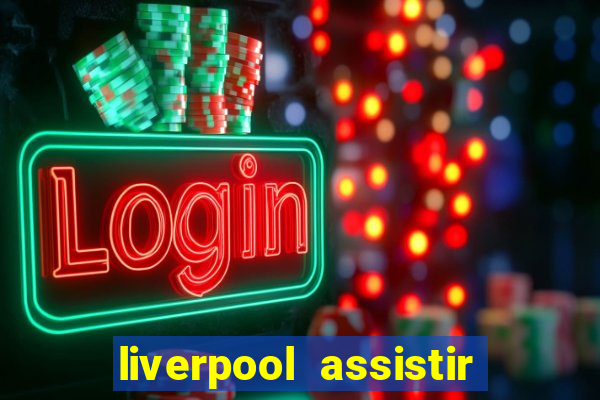 liverpool assistir ao vivo