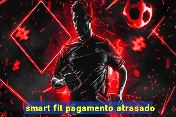 smart fit pagamento atrasado