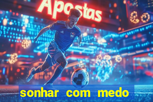 sonhar com medo jogo do bicho