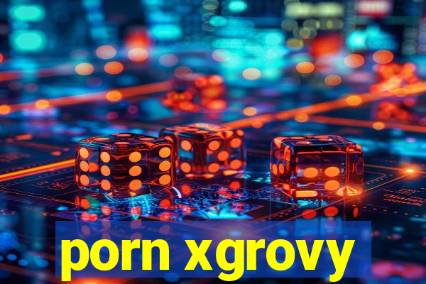 porn xgrovy