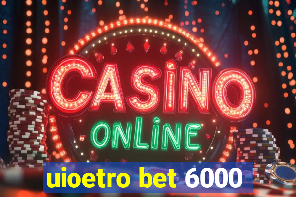 uioetro bet 6000