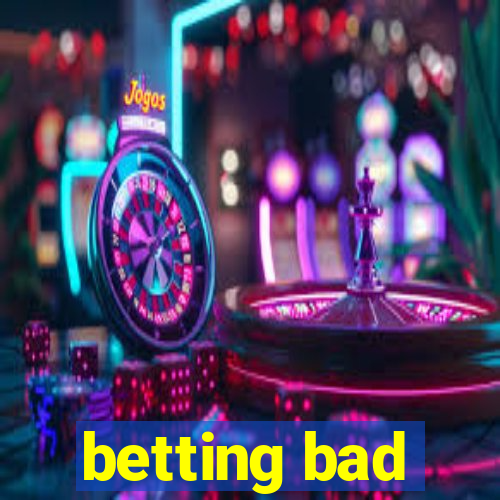 betting bad