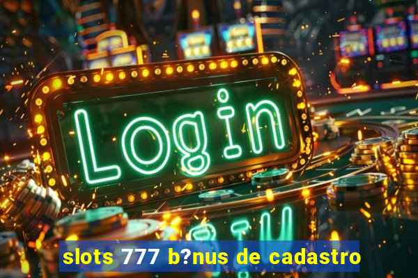 slots 777 b?nus de cadastro