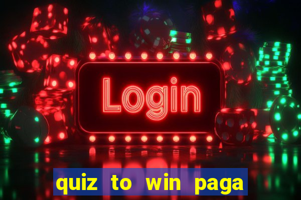 quiz to win paga mesmo quiz paga mesmo